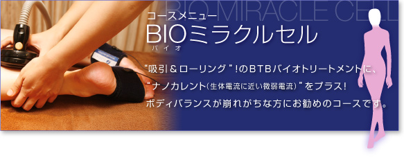 コースメニューBIOミラクルセル“痩せる力”が足りない！？と感じた事はありませんか？努力はしているのに痩せない！少しずつ服のサイズが大きくなっている、そんな方におススメのコースです。