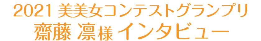 2021美美女コンテストグランプリ
齋藤 凛様 インタビュー