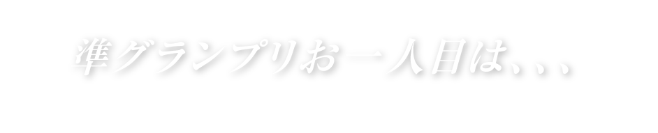 準グランプリお一人目は、、、