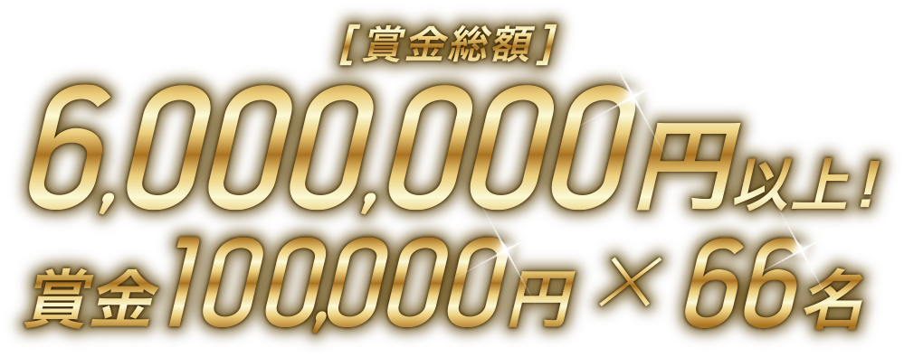 [賞金総額]6,000,000円以上！賞金100,000円×66名
