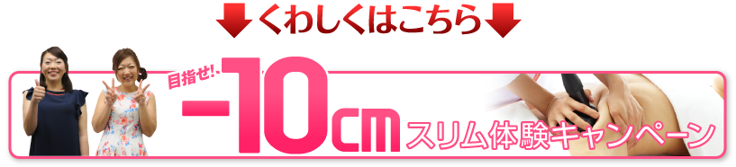 目指せ-10cmスリム体験キャンペーンくわしくはこちら
