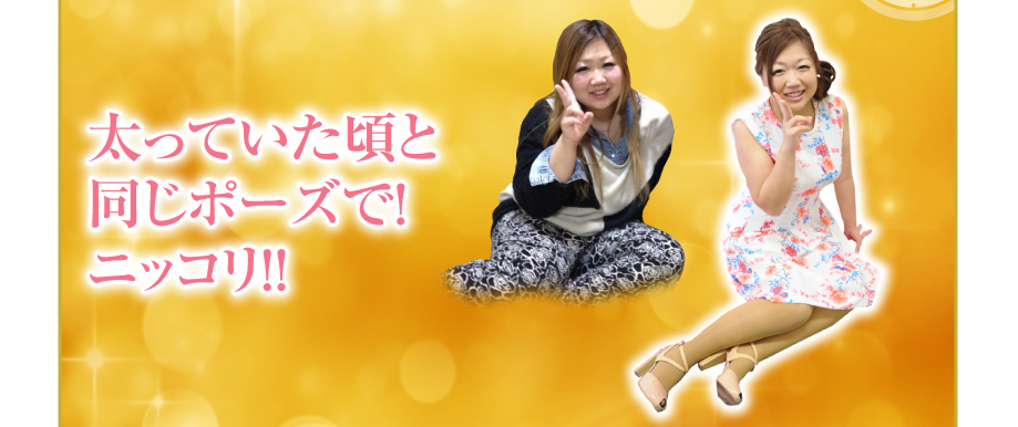 太っていた頃と
同じポーズで！
ニッコリ！！
